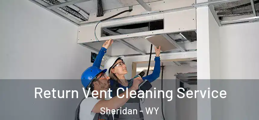 Return Vent Cleaning Service Sheridan - WY