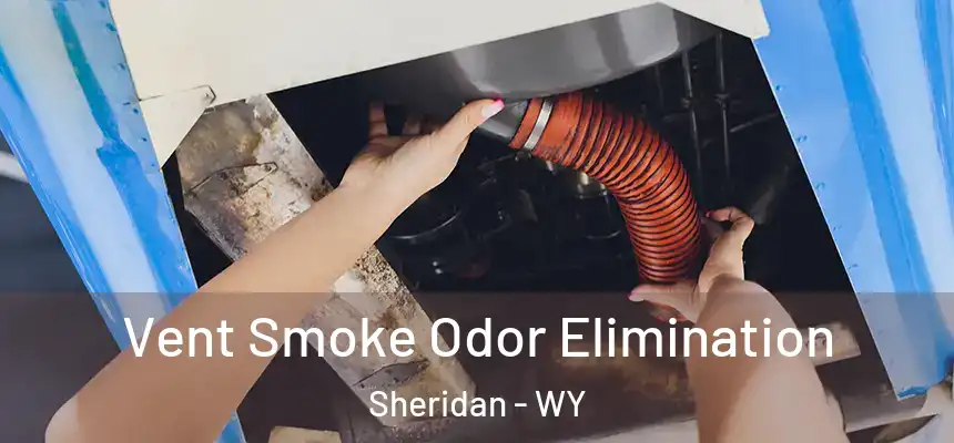 Vent Smoke Odor Elimination Sheridan - WY